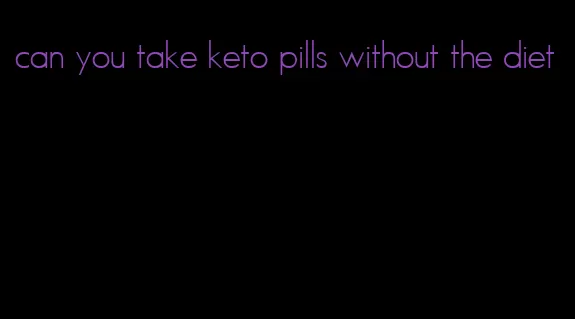 can you take keto pills without the diet