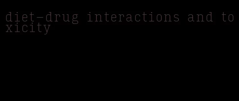 diet-drug interactions and toxicity