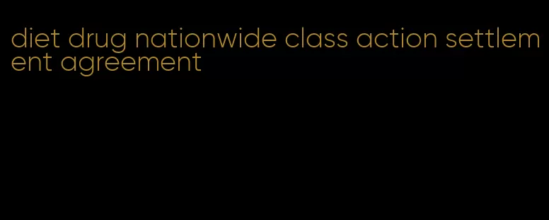 diet drug nationwide class action settlement agreement