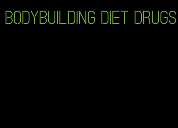 bodybuilding diet drugs