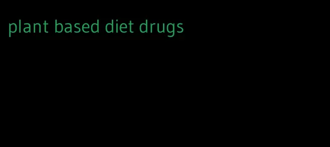 plant based diet drugs