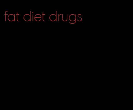 fat diet drugs