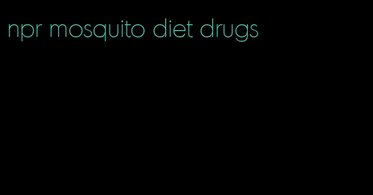 npr mosquito diet drugs