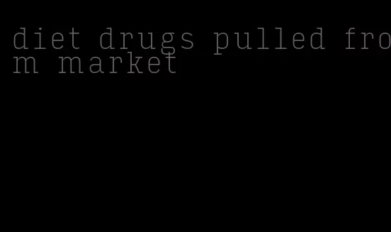 diet drugs pulled from market