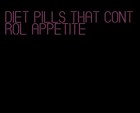 diet pills that control appetite