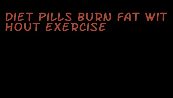 diet pills burn fat without exercise