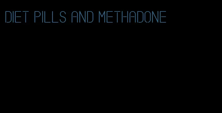 diet pills and methadone