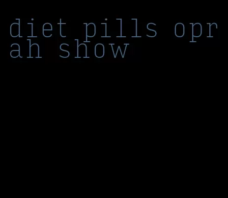 diet pills oprah show