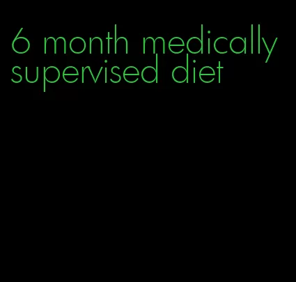 6 month medically supervised diet