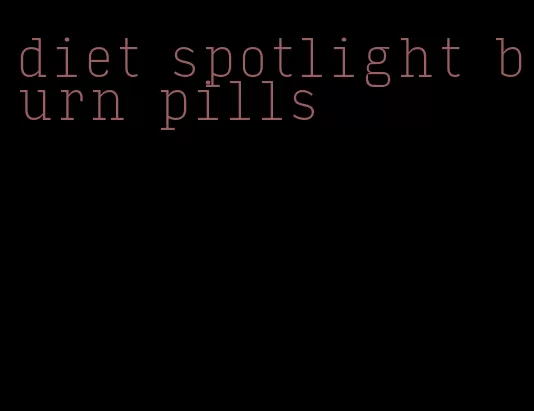 diet spotlight burn pills