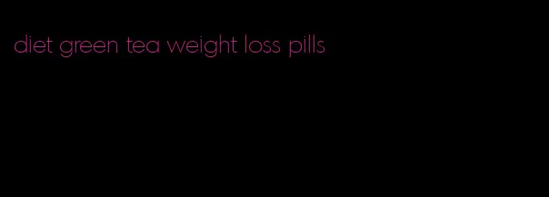 diet green tea weight loss pills