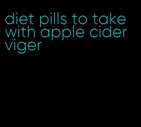 diet pills to take with apple cider viger