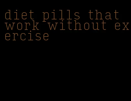 diet pills that work without exercise