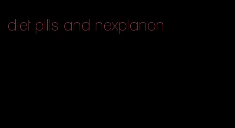 diet pills and nexplanon