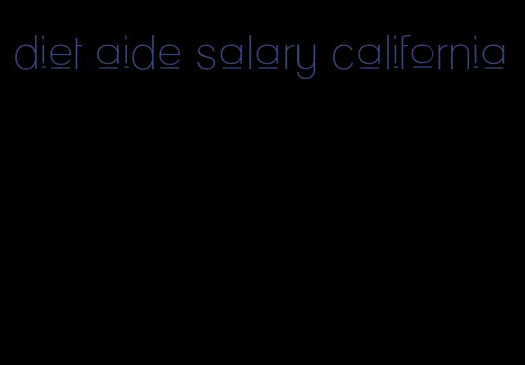 diet aide salary california