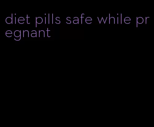 diet pills safe while pregnant