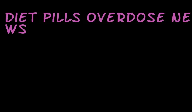 diet pills overdose news