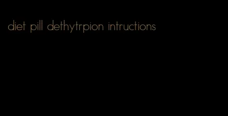 diet pill dethytrpion intructions