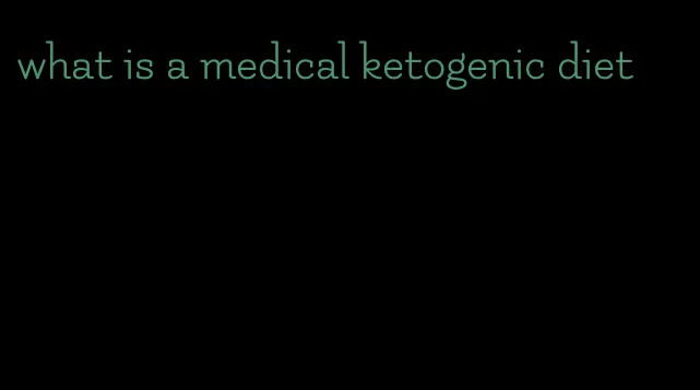 what is a medical ketogenic diet