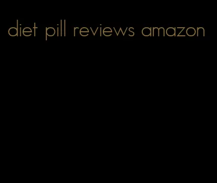 diet pill reviews amazon