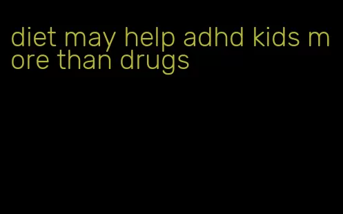 diet may help adhd kids more than drugs