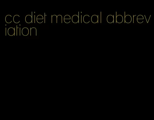 cc diet medical abbreviation