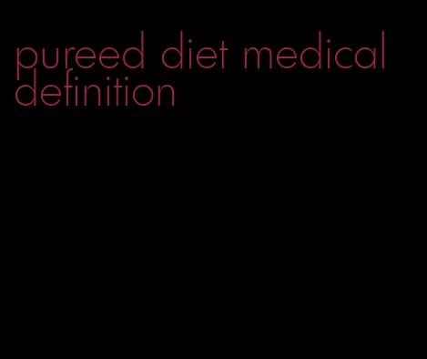 pureed diet medical definition