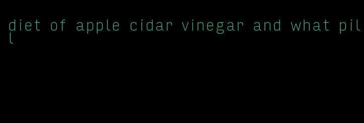 diet of apple cidar vinegar and what pill