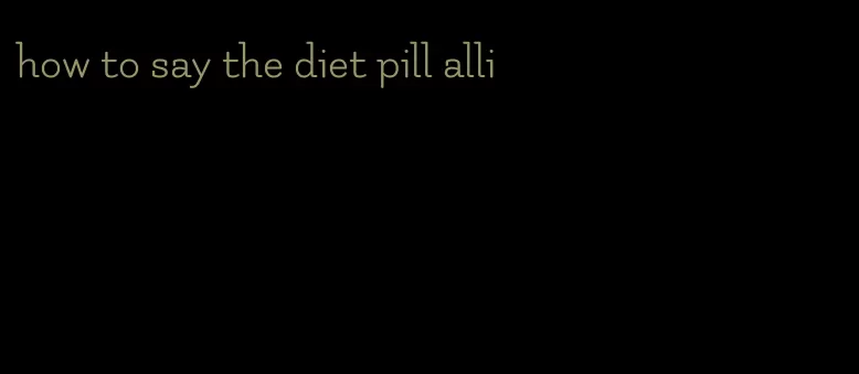 how to say the diet pill alli