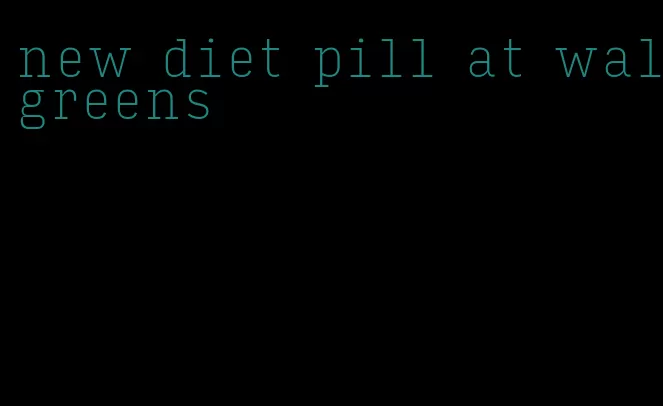 new diet pill at walgreens