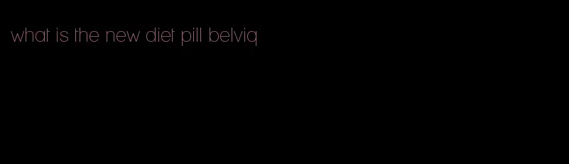 what is the new diet pill belviq