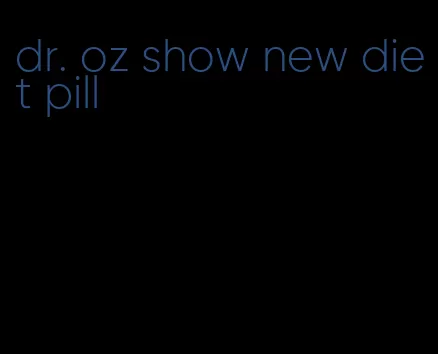 dr. oz show new diet pill