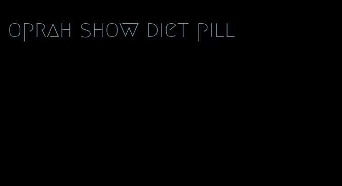 oprah show diet pill