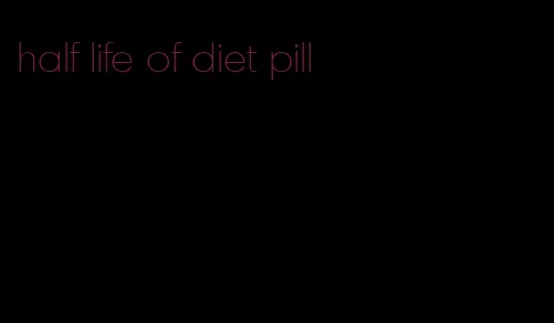 half life of diet pill