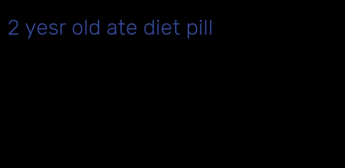 2 yesr old ate diet pill