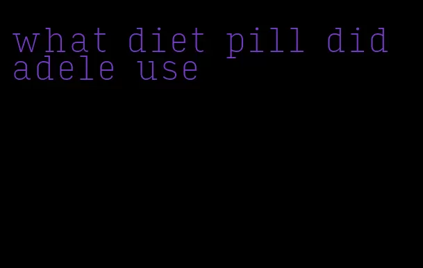 what diet pill did adele use