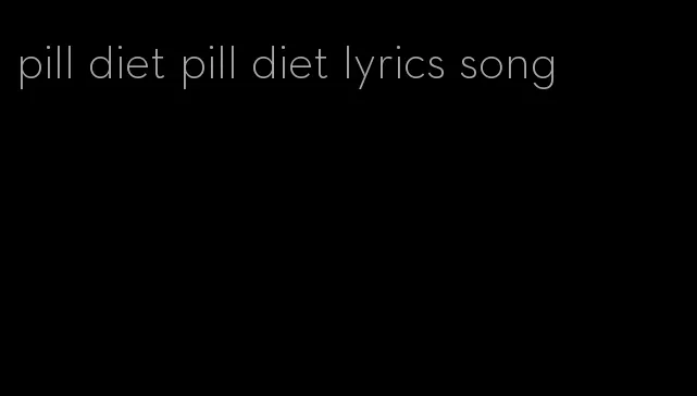 pill diet pill diet lyrics song