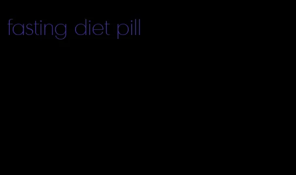 fasting diet pill