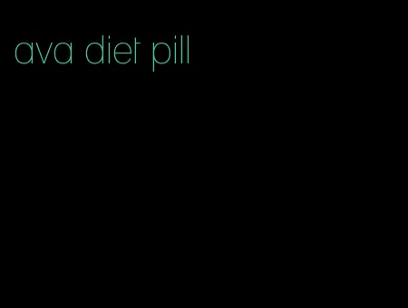 ava diet pill