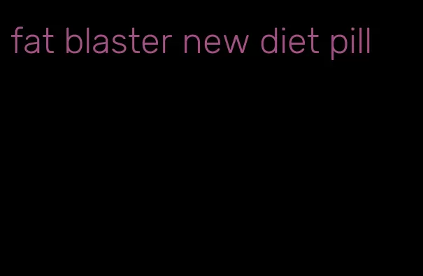 fat blaster new diet pill