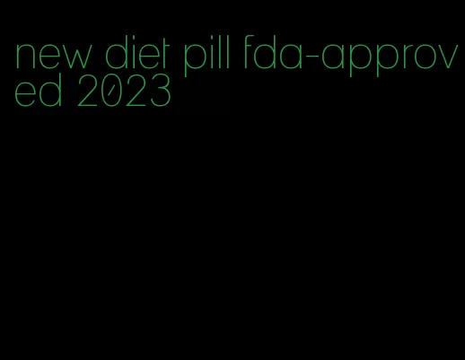 new diet pill fda-approved 2023