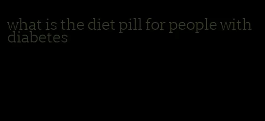 what is the diet pill for people with diabetes