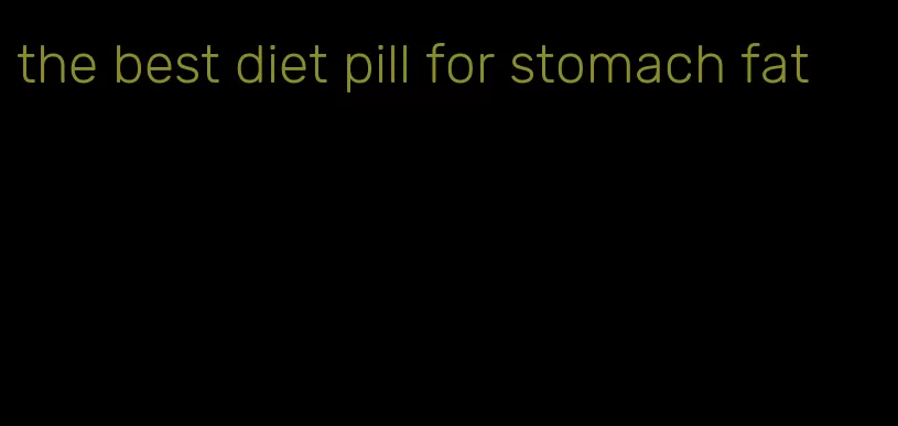 the best diet pill for stomach fat