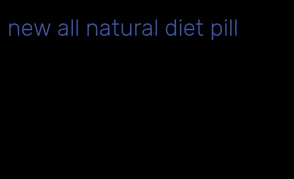 new all natural diet pill