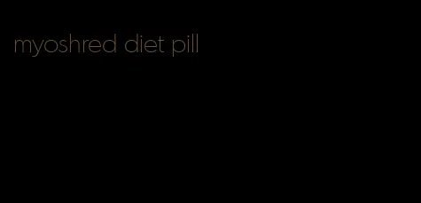 myoshred diet pill