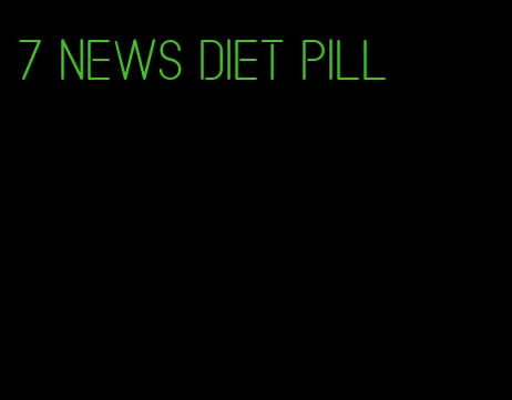 7 news diet pill