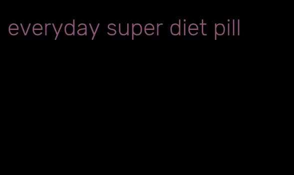 everyday super diet pill