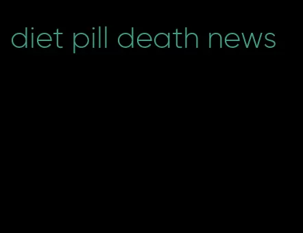 diet pill death news