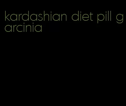 kardashian diet pill garcinia