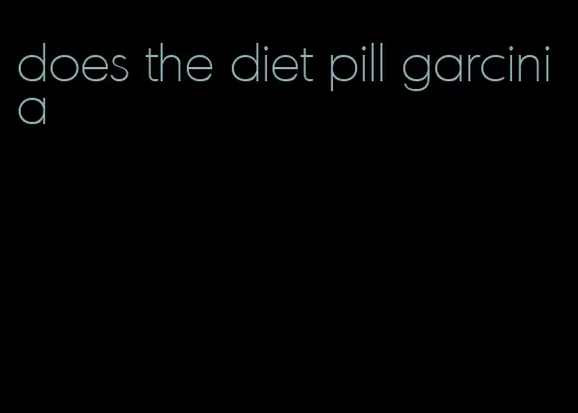 does the diet pill garcinia